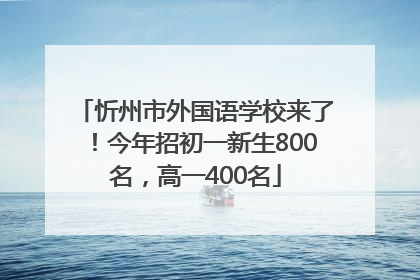 忻州市外国语学校来了！今年招初一新生800名，高一400名