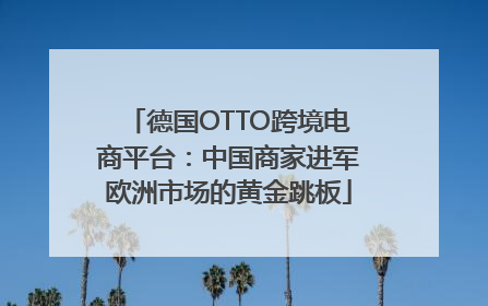 德国OTTO跨境电商平台：中国商家进军欧洲市场的黄金跳板