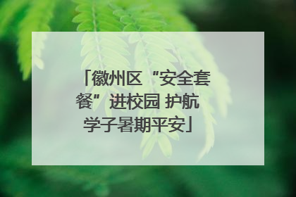 徽州区“安全套餐”进校园 护航学子暑期平安