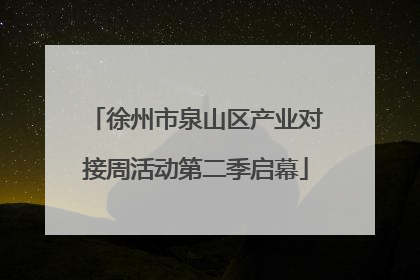 徐州市泉山区产业对接周活动第二季启幕