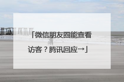 微信朋友圈能查看访客？腾讯回应→