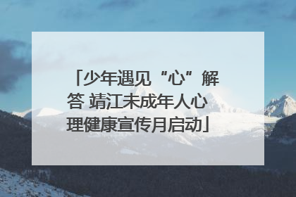 少年遇见“心”解答 靖江未成年人心理健康宣传月启动