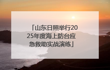 山东日照举行2025年度海上防台应急救助实战演练