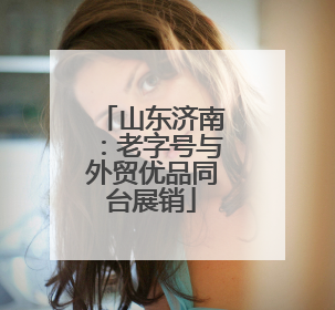 山东济南：老字号与外贸优品同台展销