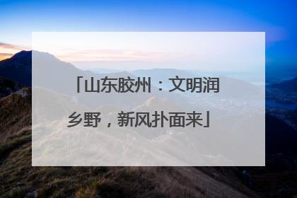 山东胶州：文明润乡野，新风扑面来