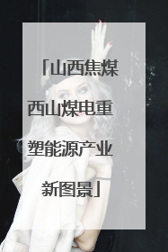 山西焦煤西山煤电重塑能源产业新图景