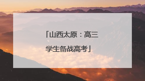山西太原：高三学生备战高考