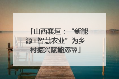 山西襄垣：“新能源+智慧农业”为乡村振兴赋能添翼