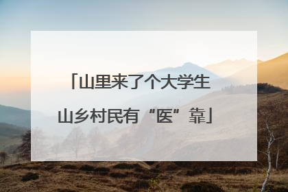 山里来了个大学生 山乡村民有“医”靠
