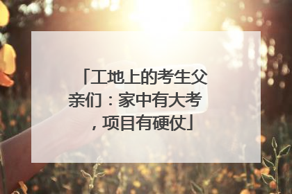 工地上的考生父亲们：家中有大考，项目有硬仗
