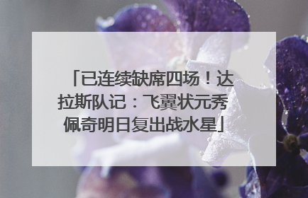 已连续缺席四场！达拉斯队记：飞翼状元秀佩奇明日复出战水星