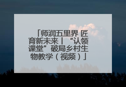师润五里界 匠育新未来丨“认领课堂”破局乡村生物教学（视频）