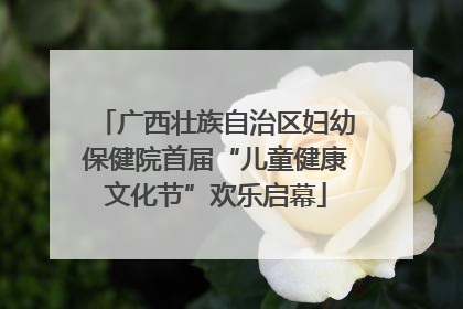 广西壮族自治区妇幼保健院首届“儿童健康文化节”欢乐启幕