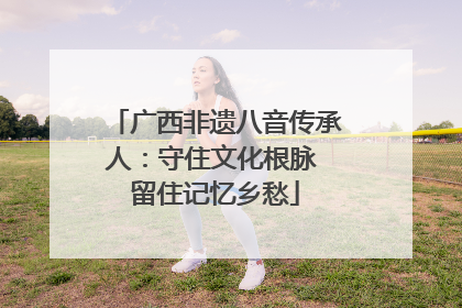 广西非遗八音传承人：守住文化根脉 留住记忆乡愁