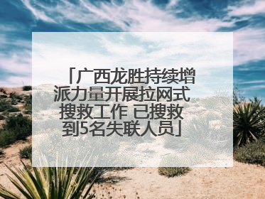 广西龙胜持续增派力量开展拉网式搜救工作 已搜救到5名失联人员