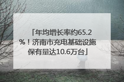 年均增长率约65.2%！济南市充电基础设施保有量达10.6万台