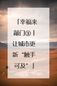 幸福来敲门③丨让城市更新“触手可及”