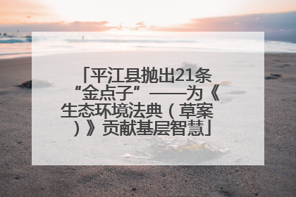 平江县抛出21条“金点子”——为《生态环境法典（草案）》贡献基层智慧