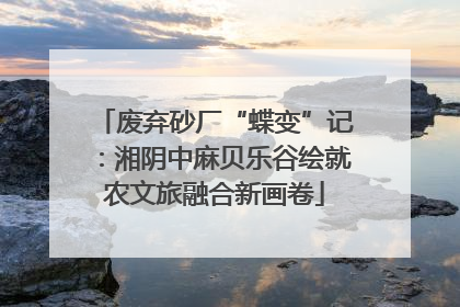废弃砂厂“蝶变”记：湘阴中麻贝乐谷绘就农文旅融合新画卷