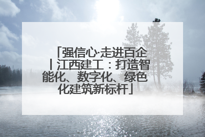 强信心·走进百企丨江西建工：打造智能化、数字化、绿色化建筑新标杆