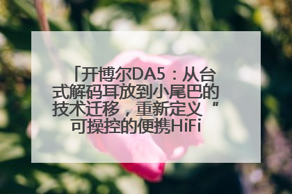 开博尔DA5：从台式解码耳放到小尾巴的技术迁移，重新定义“可操控的便携HiFi解码耳放”