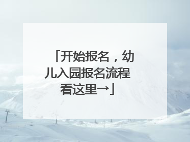 开始报名，幼儿入园报名流程看这里→