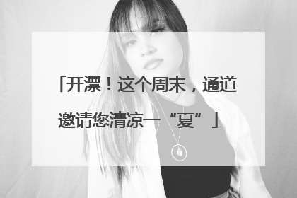 开漂！这个周末，通道邀请您清凉一“夏”