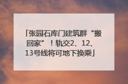 张园石库门建筑群“搬回家”！轨交2、12、13号线将可地下换乘