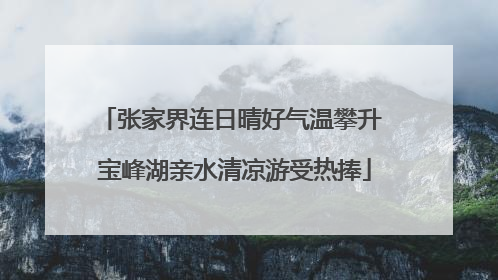 张家界连日晴好气温攀升 宝峰湖亲水清凉游受热捧