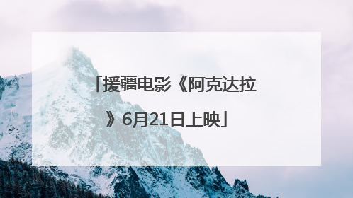 援疆电影《阿克达拉》6月21日上映