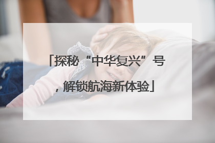 探秘“中华复兴”号，解锁航海新体验