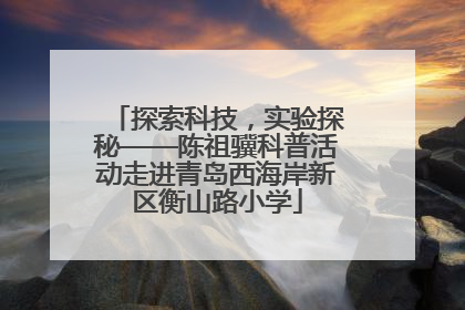 探索科技，实验探秘——陈祖骥科普活动走进青岛西海岸新区衡山路小学