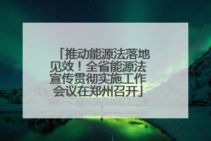 推动能源法落地见效！全省能源法宣传贯彻实施工作会议在郑州召开