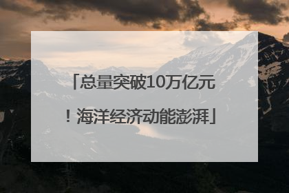 总量突破10万亿元！海洋经济动能澎湃