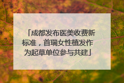 成都发布医美收费新标准，首瑞女性植发作为起草单位参与共建