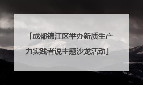 成都锦江区举办新质生产力实践者说主题沙龙活动