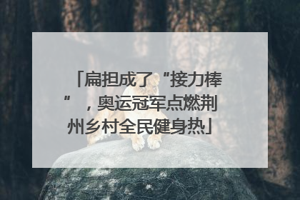 扁担成了“接力棒”，奥运冠军点燃荆州乡村全民健身热