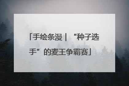 手绘条漫｜“种子选手”的麦王争霸赛