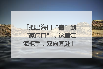 把出海口“搬”到“家门口”，这里江海携手，双向奔赴