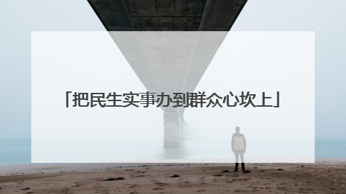 把民生实事办到群众心坎上