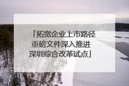 拓宽企业上市路径 重磅文件深入推进深圳综合改革试点