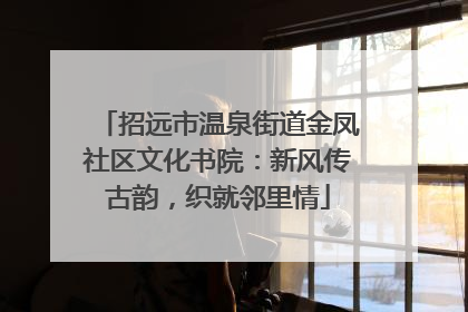 招远市温泉街道金凤社区文化书院：新风传古韵，织就邻里情