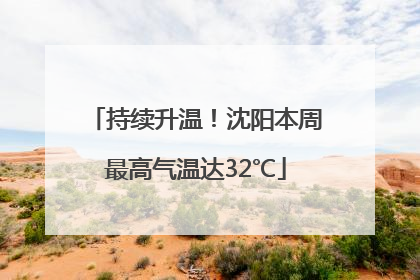 持续升温！沈阳本周最高气温达32℃