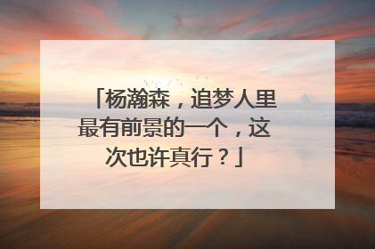 杨瀚森，追梦人里最有前景的一个，这次也许真行？