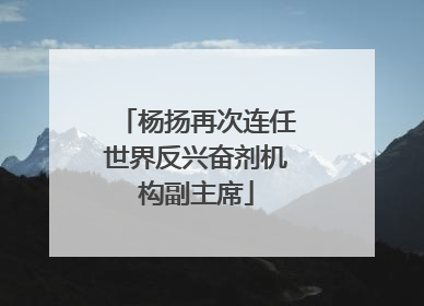 杨扬再次连任世界反兴奋剂机构副主席