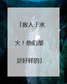 救人于水火！他们都是好样的