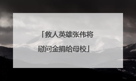救人英雄张伟将慰问金捐给母校