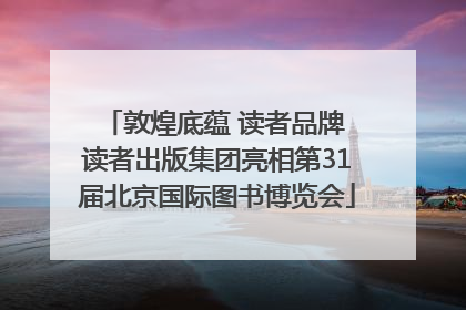 敦煌底蕴 读者品牌 读者出版集团亮相第31届北京国际图书博览会