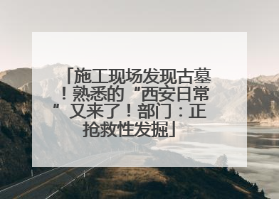 施工现场发现古墓！熟悉的“西安日常”又来了！部门：正抢救性发掘