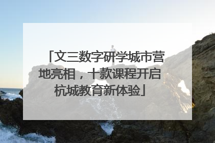 文三数字研学城市营地亮相，十款课程开启杭城教育新体验